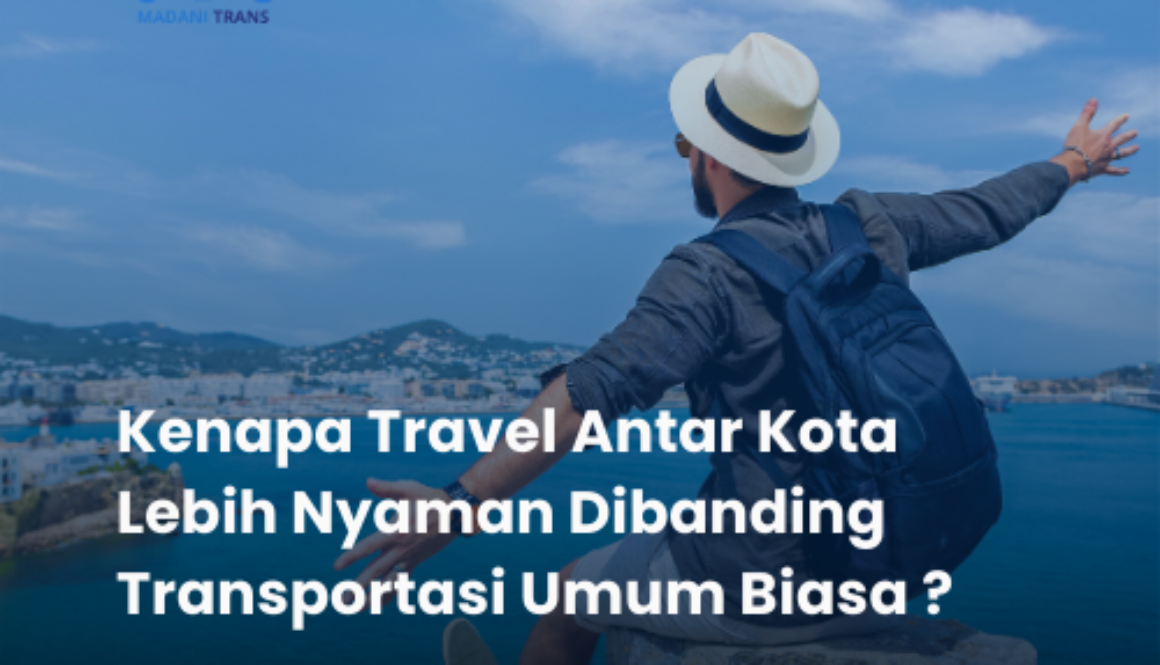 Kenapa Travel Antar Kota Lebih Nyaman Dibanding Transportasi Umum Biasa?